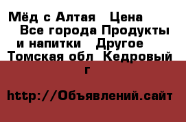 Мёд с Алтая › Цена ­ 600 - Все города Продукты и напитки » Другое   . Томская обл.,Кедровый г.